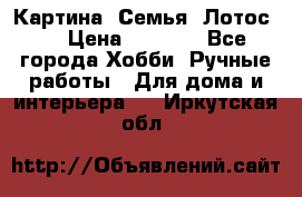 Картина “Семья (Лотос)“ › Цена ­ 3 500 - Все города Хобби. Ручные работы » Для дома и интерьера   . Иркутская обл.